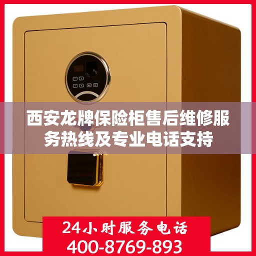 西安龙牌保险柜售后维修服务热线及专业电话支持