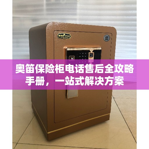奥笛保险柜电话售后全攻略手册，一站式解决方案