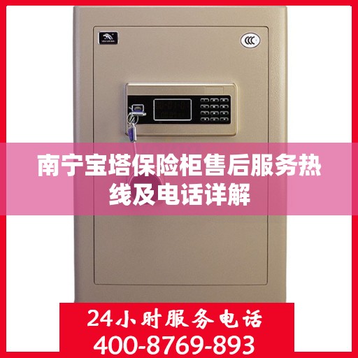 南宁宝塔保险柜售后服务热线及电话详解 南宁宝塔保险柜售后服务热线及电话详解