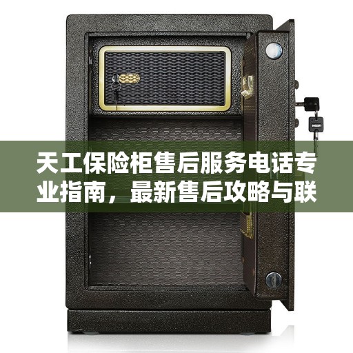 天工保险柜售后服务电话专业指南，最新售后攻略与联系方式