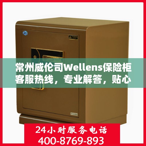 常州威伦司Wellens保险柜客服热线，专业解答，贴心服务