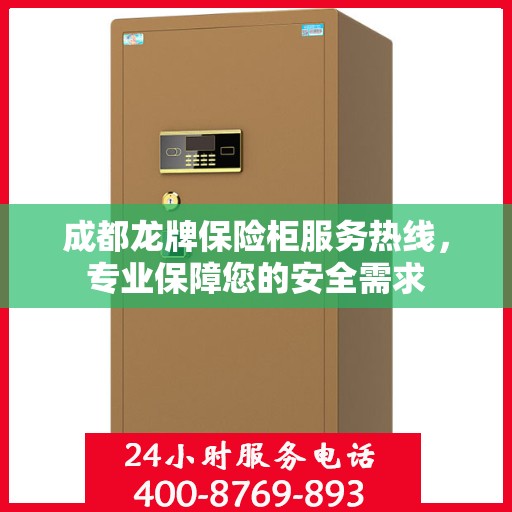 成都龙牌保险柜服务热线，专业保障您的安全需求