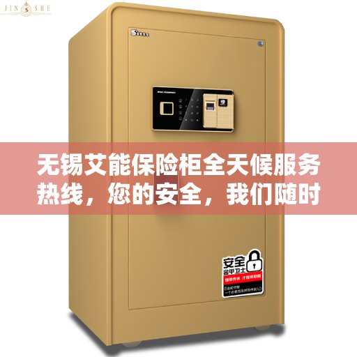 无锡艾能保险柜全天候服务热线，您的安全，我们随时守护！