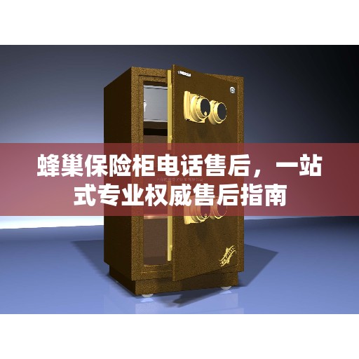 蜂巢保险柜电话售后，一站式专业权威售后指南