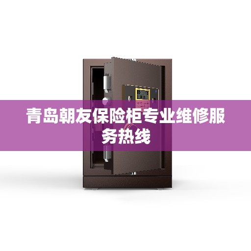 青岛朝友保险柜专业维修服务热线