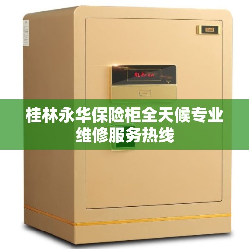 桂林永华保险柜全天候专业维修服务热线