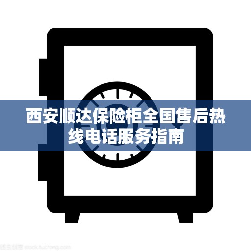 西安顺达保险柜全国售后热线电话服务指南