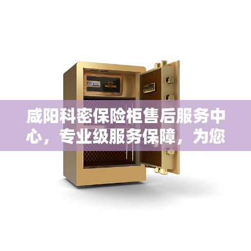 咸阳科密保险柜售后服务中心,专业级服务保障,为您的安全保驾护航 咸阳科密保险柜售后服务中心,专业级服务保障,为您的安全保驾护航