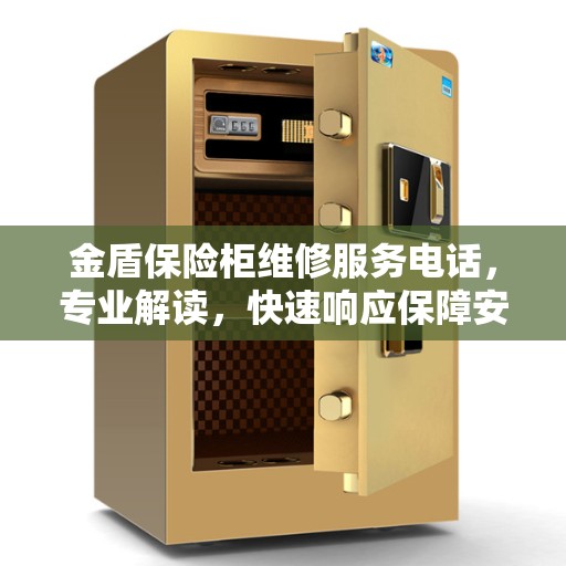 金盾保险柜维修服务电话，专业解读，快速响应保障安全