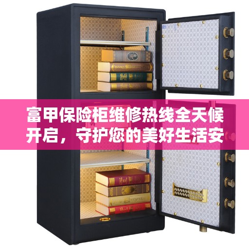 富甲保险柜维修热线全天候开启，守护您的美好生活安全无间断
