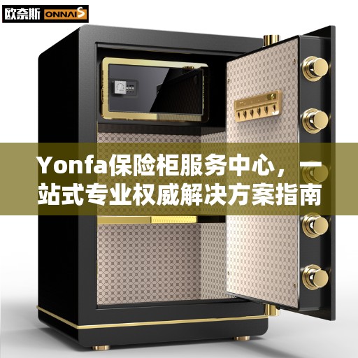 Yonfa保险柜服务中心，一站式专业权威解决方案指南