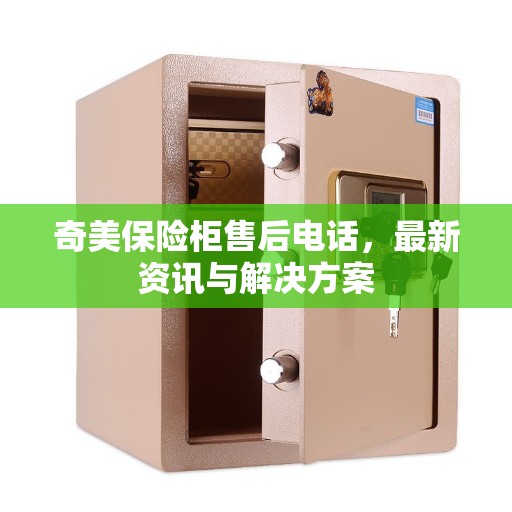奇美保险柜售后电话，最新资讯与解决方案