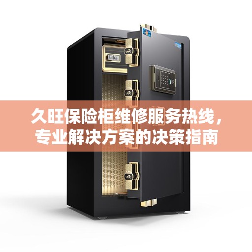 久旺保险柜维修服务热线，专业解决方案的决策指南