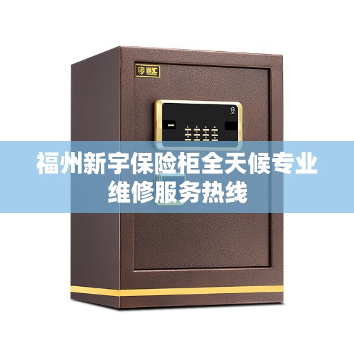 福州新宇保险柜全天候专业维修服务热线