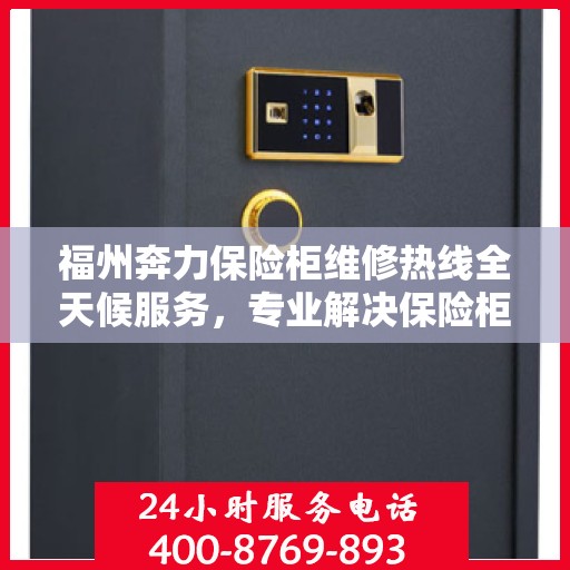 福州奔力保险柜维修热线全天候服务，专业解决保险柜故障问题