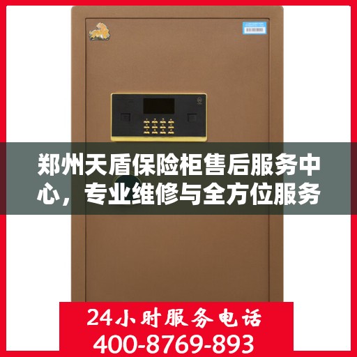 郑州天盾保险柜售后服务中心，专业维修与全方位服务支持