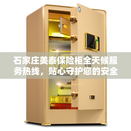 石家庄美泰保险柜全天候服务热线，贴心守护您的安全需求
