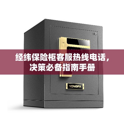 经纬保险柜客服热线电话，决策必备指南手册