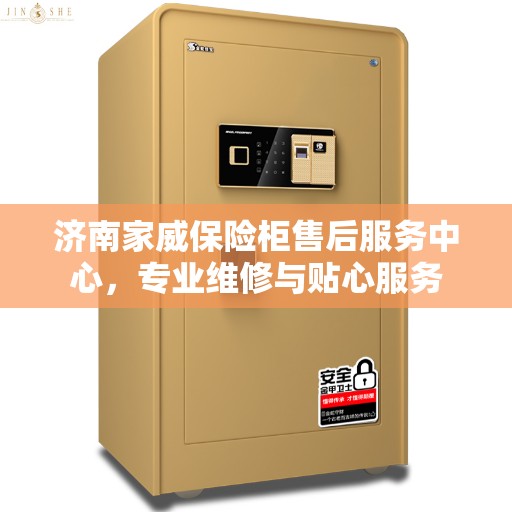 济南家威保险柜售后服务中心，专业维修与贴心服务