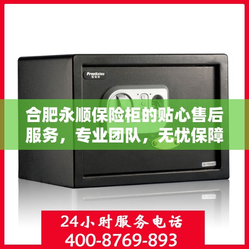 合肥永顺保险柜的贴心售后服务，专业团队，无忧保障