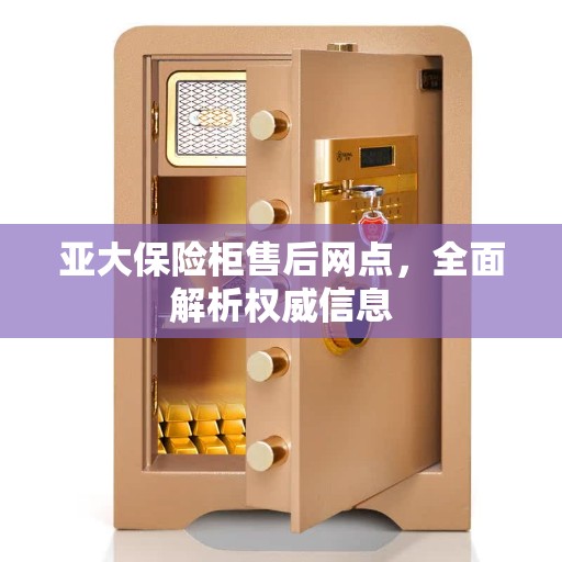 亚大保险柜售后网点，全面解析权威信息