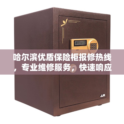 哈尔滨优盾保险柜报修热线，专业维修服务，快速响应您的需求