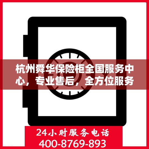 杭州舜华保险柜全国服务中心，专业售后，全方位服务