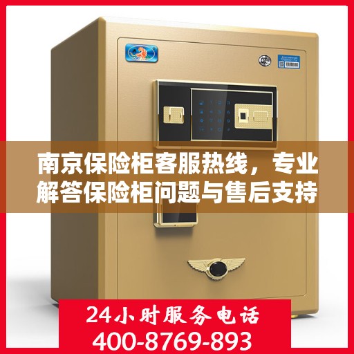 南京保险柜客服热线，专业解答保险柜问题与售后支持