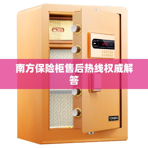 南方保险柜售后热线权威解答