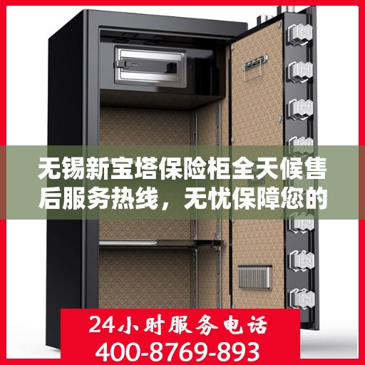无锡新宝塔保险柜全天候售后服务热线，无忧保障您的安全之选