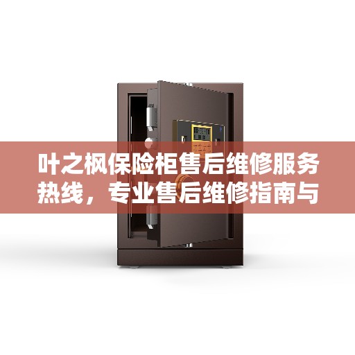 叶之枫保险柜售后维修服务热线,专业售后维修指南与最新攻略 叶之枫保险柜售后维修服务热线,专业售后维修指南与最新攻略