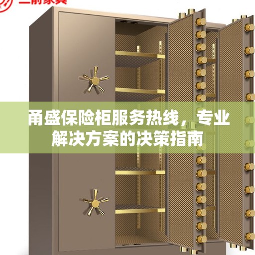 甬盛保险柜服务热线，专业解决方案的决策指南