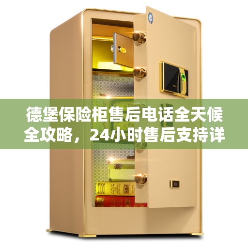 德堡保险柜售后电话全天候全攻略，24小时售后支持详解
