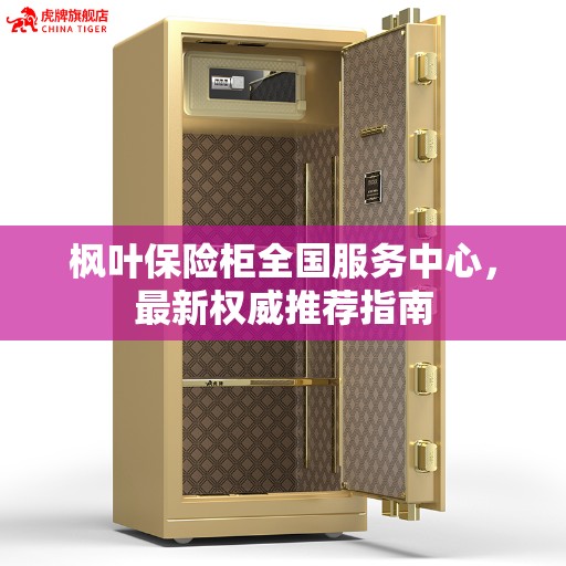 枫叶保险柜全国服务中心,最新权威推荐指南 枫叶保险柜全国服务中心,最新权威推荐指南