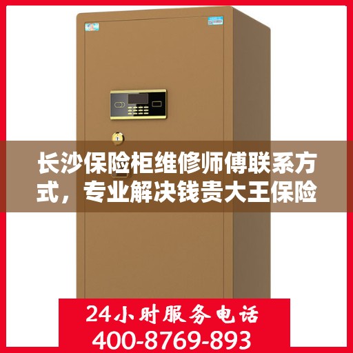 长沙保险柜维修师傅联系方式，专业解决钱贵大王保险柜问题