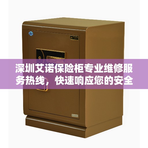 深圳艾诺保险柜专业维修服务热线,快速响应您的安全需求 深圳艾诺保险柜专业维修服务热线,快速响应您的安全需求