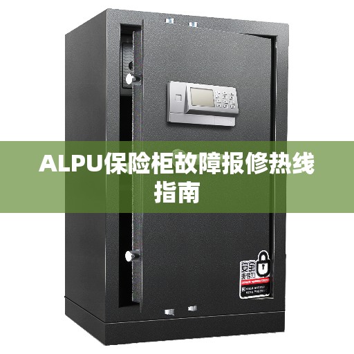 ALPU保险柜故障报修热线指南