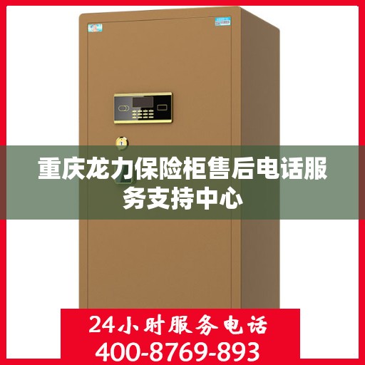 重庆龙力保险柜售后电话服务支持中心