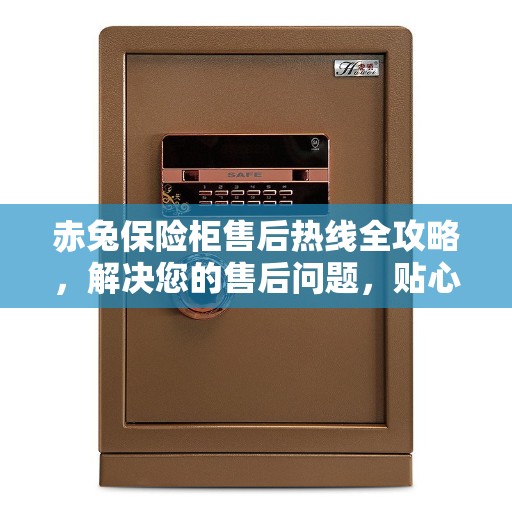 赤兔保险柜售后热线全攻略,解决您的售后问题,贴心服务保障! 赤兔保险柜售后热线全攻略,解决您的售后问题,贴心服务保障!