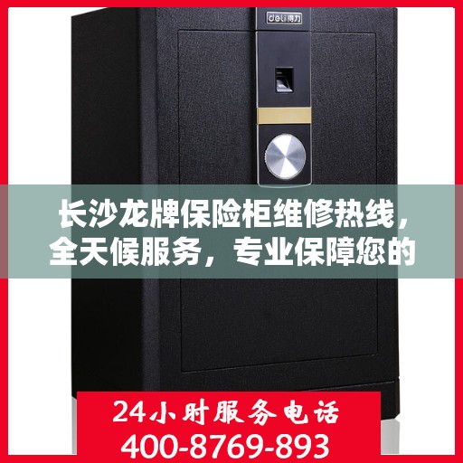 长沙龙牌保险柜维修热线，全天候服务，专业保障您的财产安全