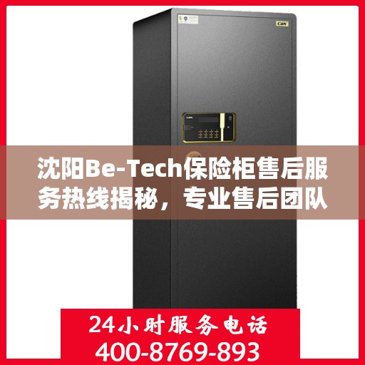 沈阳Be-Tech保险柜售后服务热线揭秘，专业售后团队联系方式，解决您的维修与咨询需求！