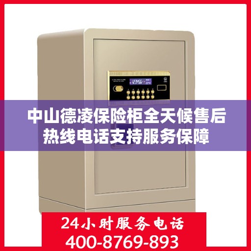 中山德凌保险柜全天候售后热线电话支持服务保障