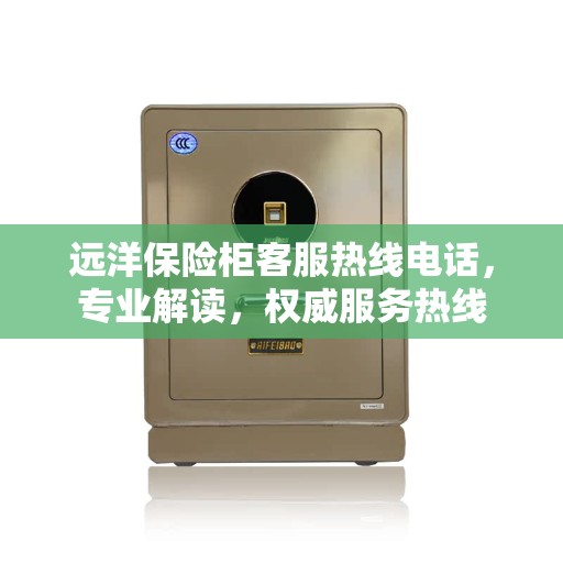 远洋保险柜客服热线电话，专业解读，权威服务热线