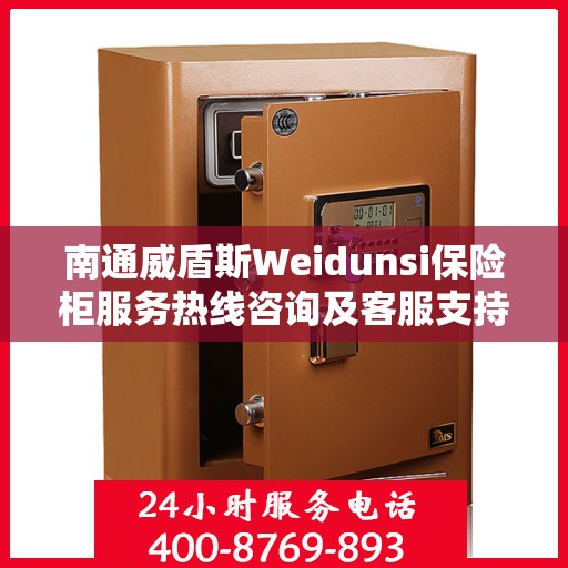 南通威盾斯Weidunsi保险柜服务热线咨询及客服支持指南