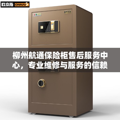 柳州航通保险柜售后服务中心，专业维修与服务的信赖之选