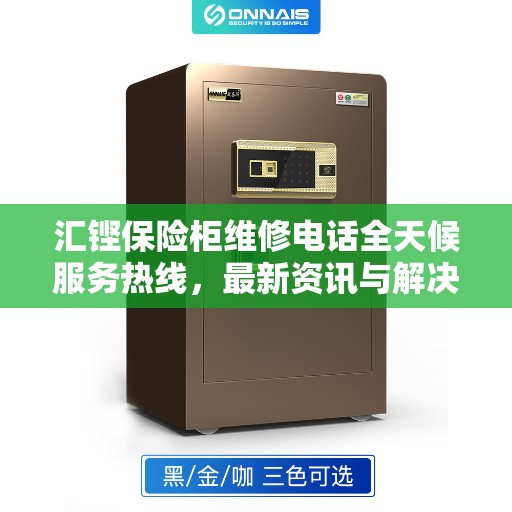 汇铿保险柜维修电话全天候服务热线，最新资讯与解决方案