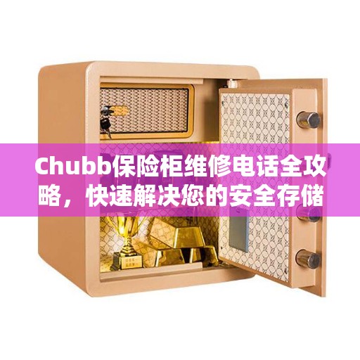 Chubb保险柜维修电话全攻略，快速解决您的安全存储问题