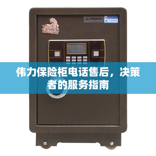 伟力保险柜电话售后，决策者的服务指南