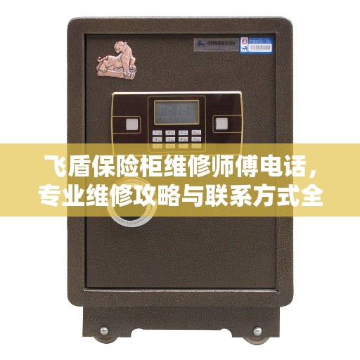 飞盾保险柜维修师傅电话，专业维修攻略与联系方式全解析