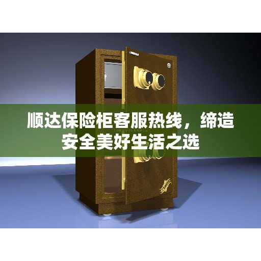 顺达保险柜客服热线，缔造安全美好生活之选